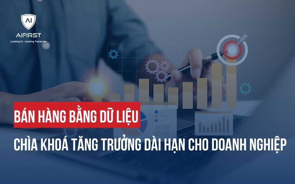 BÁN HÀNG BẰNG DỮ LIỆU: CHÌA KHOÁ TĂNG TRƯỞNG DÀI HẠN CHO DOANH NGHIỆP